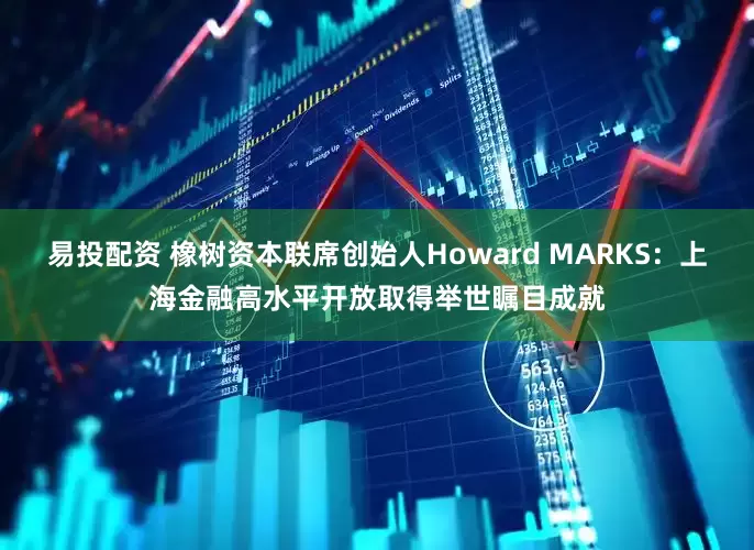 易投配资 橡树资本联席创始人Howard MARKS：上海金融高水平开放取得举世瞩目成就