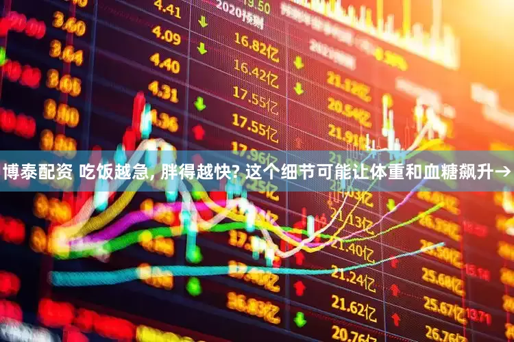 博泰配资 吃饭越急, 胖得越快? 这个细节可能让体重和血糖飙升→