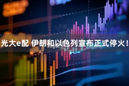 光大e配 伊朗和以色列宣布正式停火！