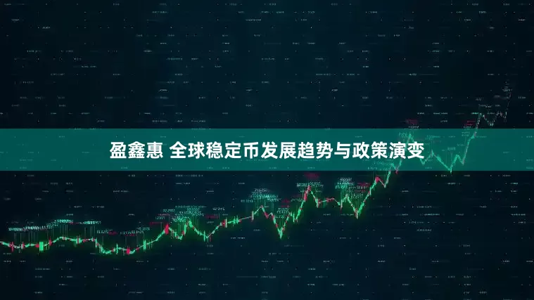盈鑫惠 全球稳定币发展趋势与政策演变