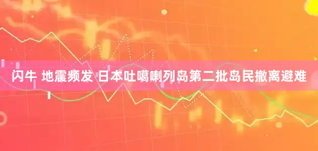 闪牛 地震频发 日本吐噶喇列岛第二批岛民撤离避难