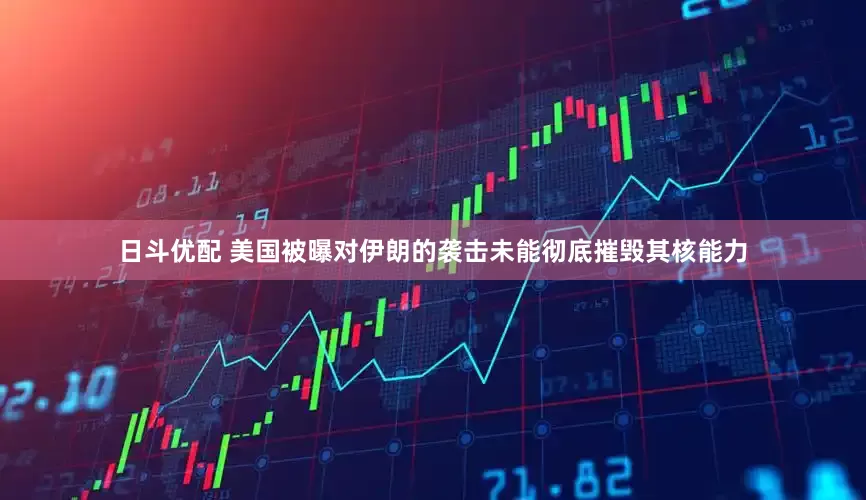 日斗优配 美国被曝对伊朗的袭击未能彻底摧毁其核能力