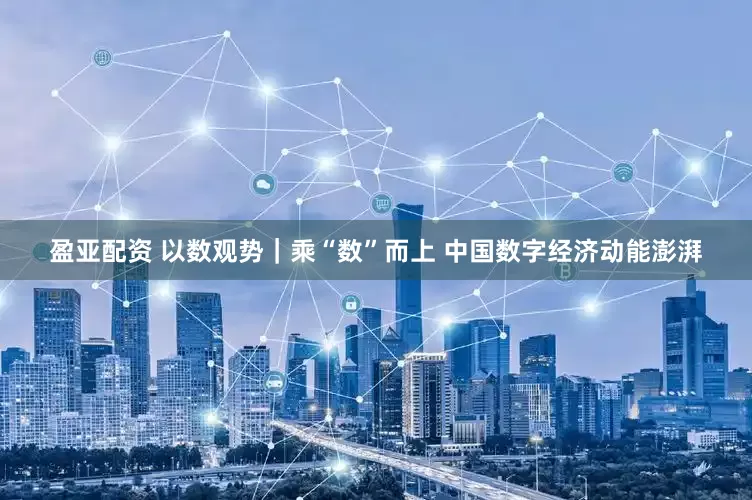 盈亚配资 以数观势｜乘“数”而上 中国数字经济动能澎湃