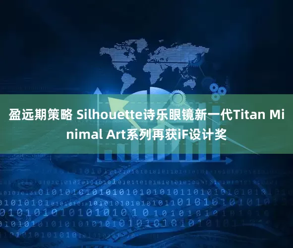 盈远期策略 Silhouette诗乐眼镜新一代Titan Minimal Art系列再获iF设计奖