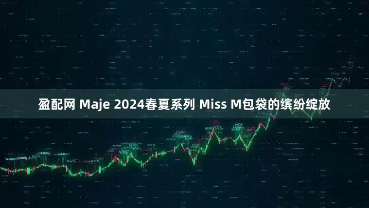 盈配网 Maje 2024春夏系列 Miss M包袋的缤纷绽放