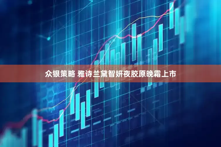 众银策略 雅诗兰黛智妍夜胶原晚霜上市