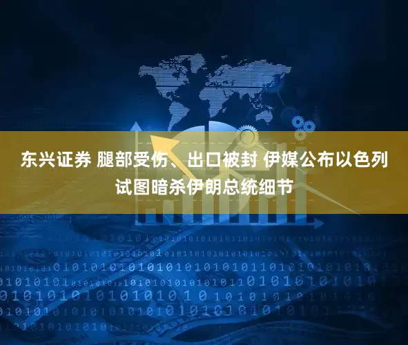 东兴证券 腿部受伤、出口被封 伊媒公布以色列试图暗杀伊朗总统细节