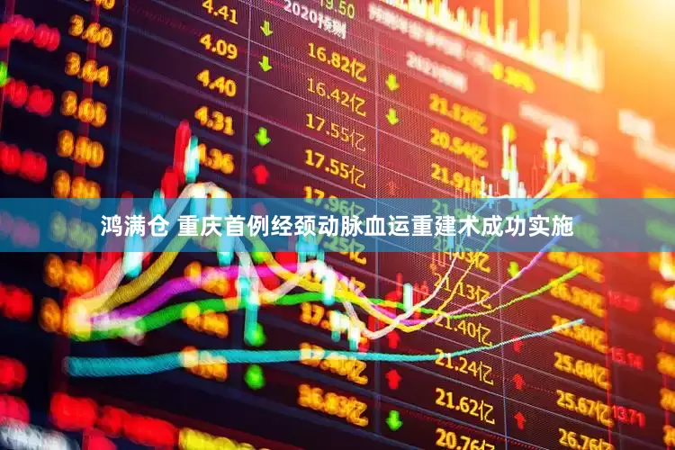 鸿满仓 重庆首例经颈动脉血运重建术成功实施