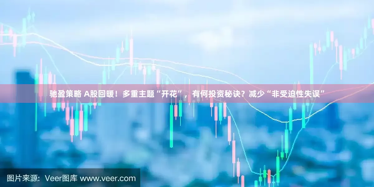 驰盈策略 A股回暖！多重主题“开花”，有何投资秘诀？减少“非受迫性失误”
