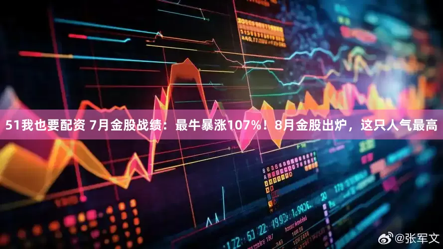 51我也要配资 7月金股战绩：最牛暴涨107%！8月金股出炉，这只人气最高