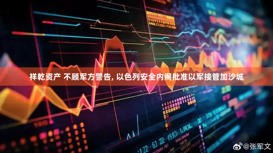 祥乾资产 不顾军方警告, 以色列安全内阁批准以军接管加沙城