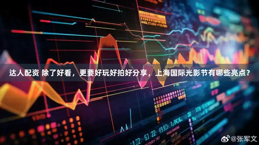达人配资 除了好看，更要好玩好拍好分享，上海国际光影节有哪些亮点？