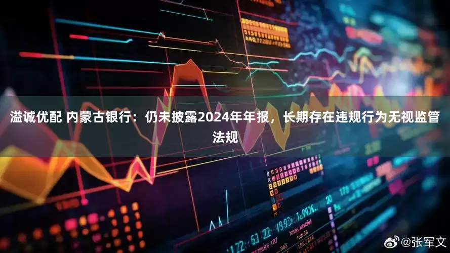 溢诚优配 内蒙古银行：仍未披露2024年年报，长期存在违规行为无视监管法规