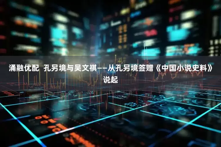 涌融优配  孔另境与吴文祺——从孔另境签赠《中国小说史料》说起